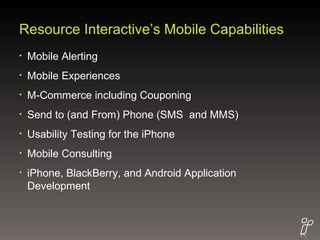 Resource Interactive’s Mobile Capabilities <ul><li>Mobile Alerting  </li></ul><ul><li>Mobile Experiences </li></ul><ul><li...