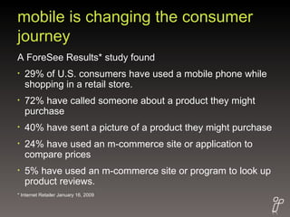 mobile is changing the consumer journey <ul><li>A ForeSee Results* study found  </li></ul><ul><li>29% of U.S. consumers ha...
