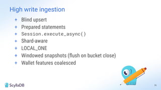 + Blind upsert
+ Prepared statements
+ Session.execute_async()
+ Shard-aware
+ LOCAL_ONE
+ Windowed snapshots (ﬂush on bucket close)
+ Wallet features coalesced
High write ingestion
26
 
