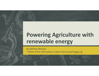 Powering Agriculture with
renewable energy
By Abhinav Bhaskar
* Most of the information is taken from poweringag.org
 