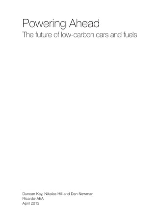 c
Powering Ahead
The future of low-carbon cars and fuels
Duncan Kay, Nikolas Hill and Dan Newman
Ricardo-AEA
April 2013
 