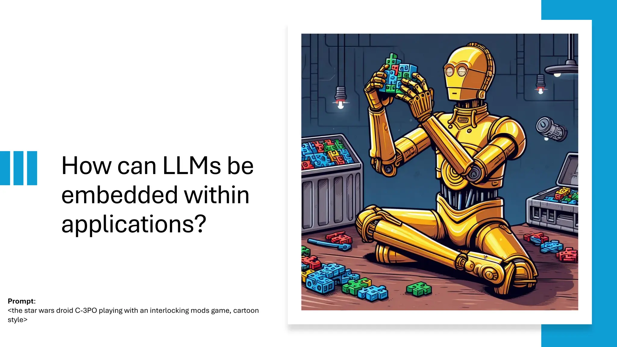 How can LLMs be
embedded within
applications?
Prompt:
<the star wars droid C-3PO playing with an interlocking mods game, cartoon
style>
 