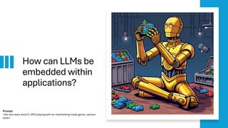 How can LLMs be
embedded within
applications?
Prompt:
<the star wars droid C-3PO playing with an interlocking mods game, cartoon
style>
 