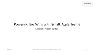 Powering Big Wins with Small, Agile Teams
Speaker : Yogesh Kantak.
4/8/2024 Powering Big wins with Small, Agile Teams | Yogesh Kantak 1
 