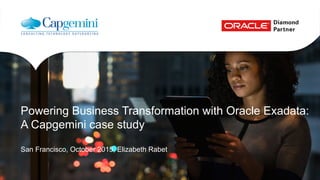 Powering Business Transformation with Oracle Exadata:
A Capgemini case study
San Francisco, October 2015, Elizabeth Rabet
 