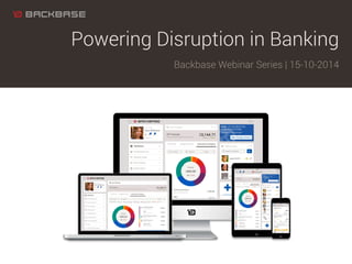 Powering Disruption in Banking 
Backbase Webinar Series | 15-10-2014 
 