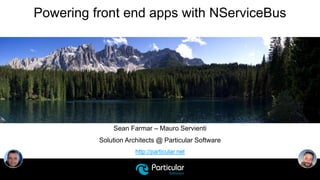 http://particular.net
Powering front end apps with NServiceBus
Sean Farmar – Mauro Servienti
Solution Architects @ Particular Software
 