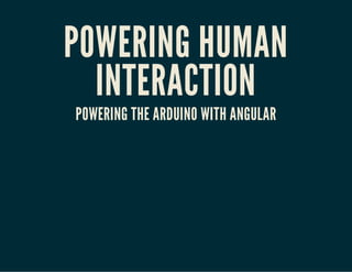 POWERING HUMAN
INTERACTION
POWERING THE ARDUINO WITH ANGULAR

 