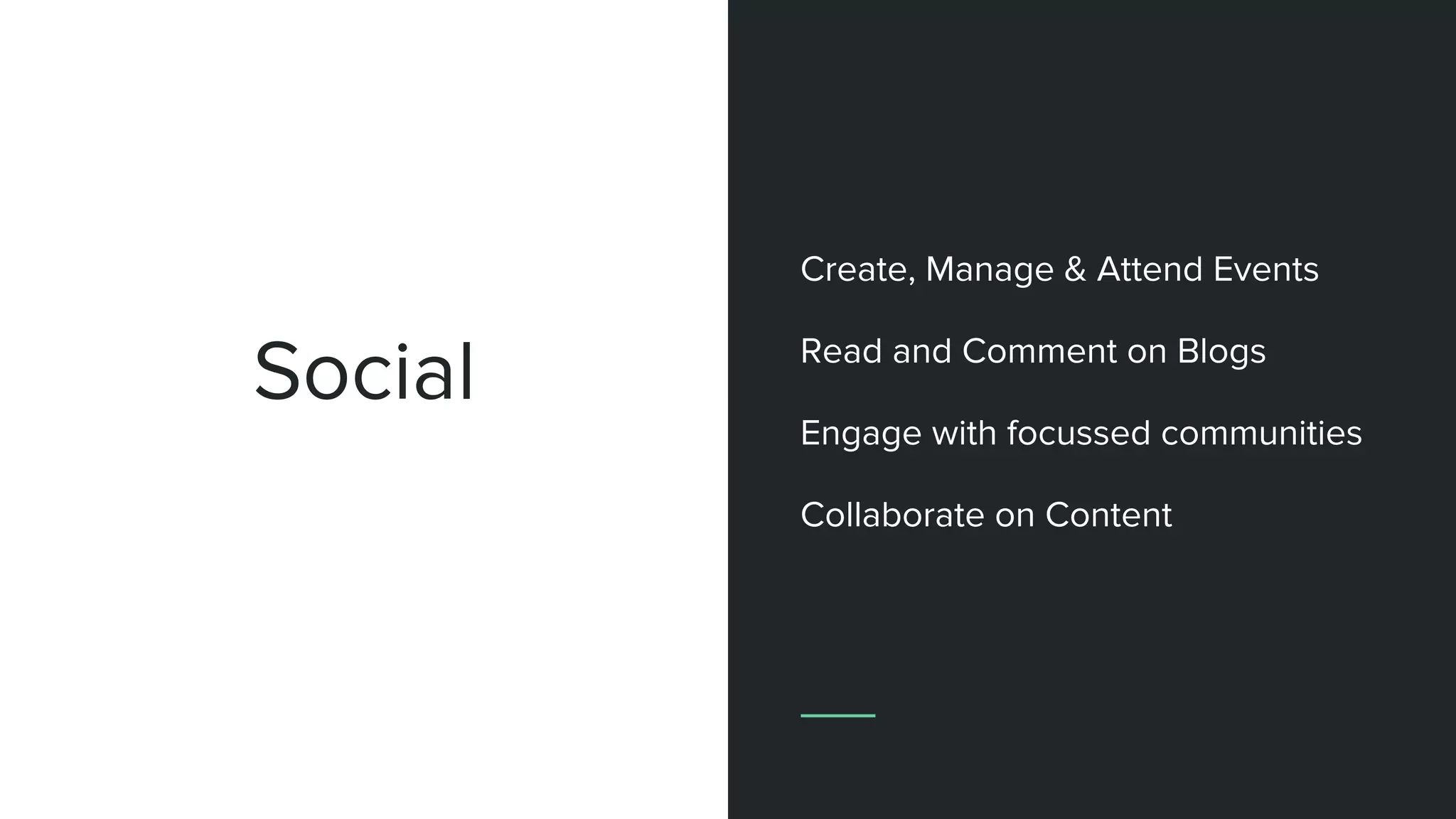 Social
Create, Manage & Attend Events
Read and Comment on Blogs
Engage with focussed communities
Collaborate on Content
 
