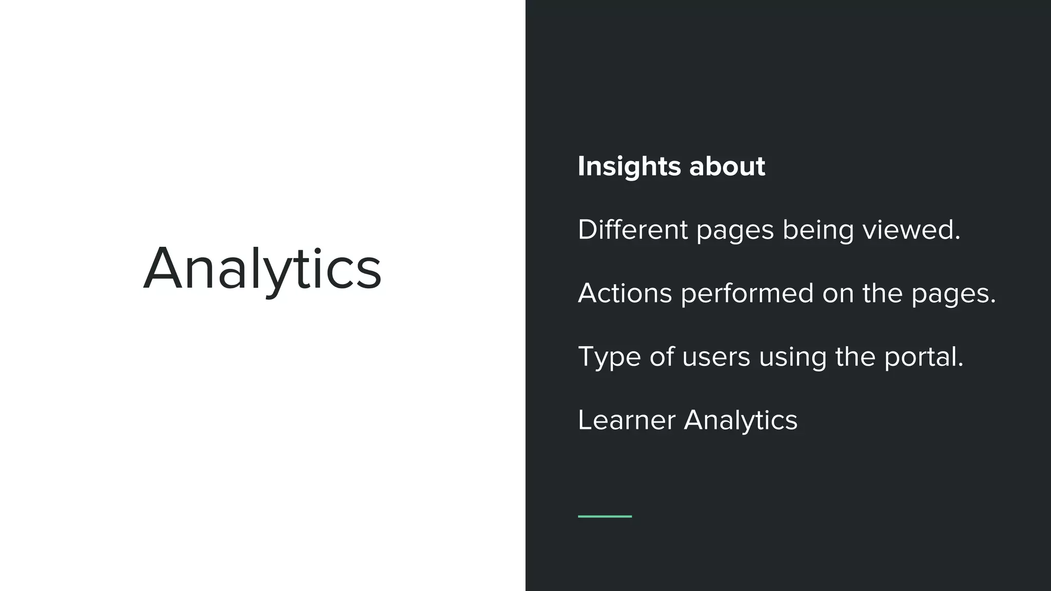 Analytics
Insights about
Different pages being viewed.
Actions performed on the pages.
Type of users using the portal.
Learner Analytics
 
