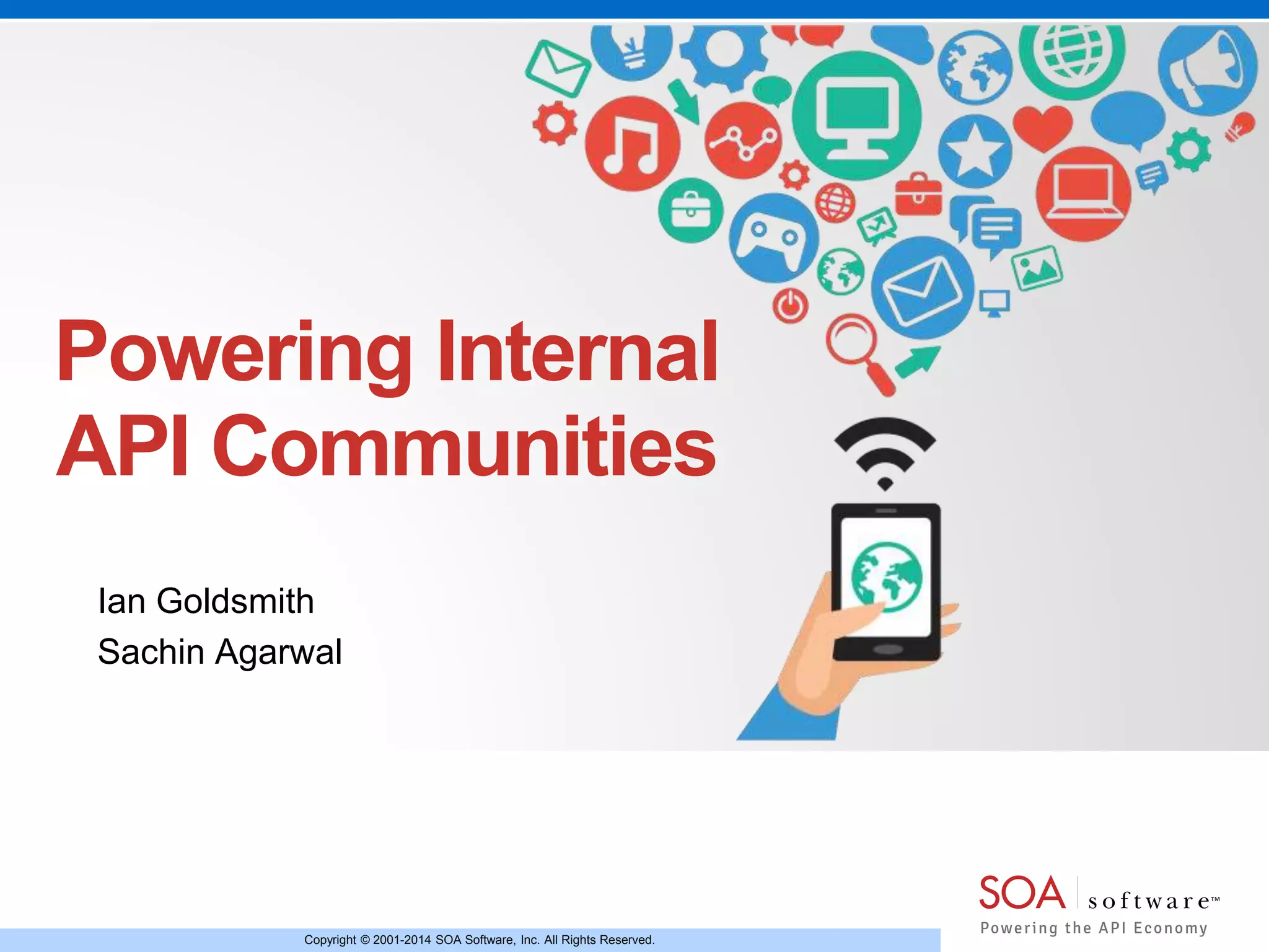 Copyright © 2001-2014 SOA Software, Inc. All Rights Reserved.
Powering Internal
API Communities
Ian Goldsmith
Sachin Agarwal
 