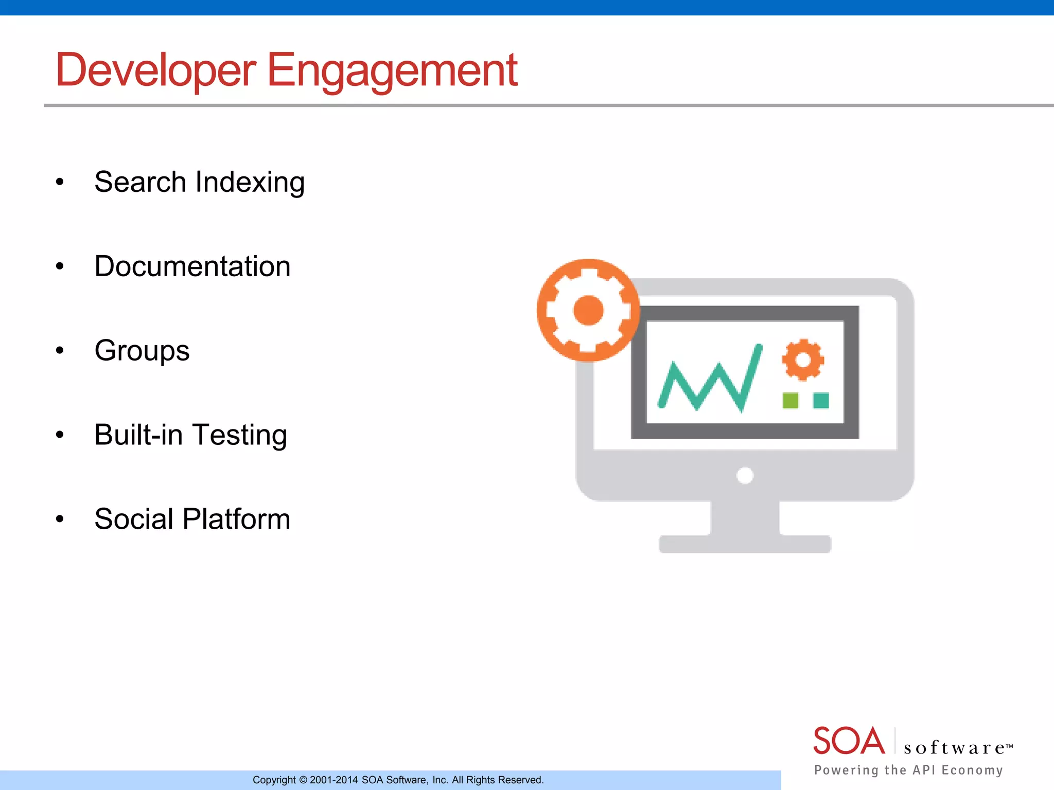 Copyright © 2001-2014 SOA Software, Inc. All Rights Reserved.
Developer Engagement
• Search Indexing
• Documentation
• Groups
• Built-in Testing
• Social Platform
 