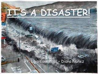 IT’S A DISASTER!
BY: Laia Camarasa – Diana Núñez
 