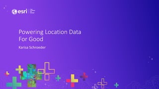Karisa Schroeder
Powering Location Data
For Good
 
