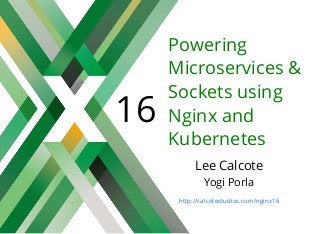 16
Powering
Microservices &
Sockets using
Nginx and
Kubernetes
Lee Calcote
Yogi Porla
http://calcotestudios.com/nginx16
 