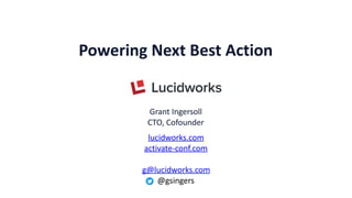 lucidworks.com	
activate-conf.com	
g@lucidworks.com	
@gsingers
Powering	Next	Best	Action
Grant	Ingersoll	
CTO,	Cofounder
 