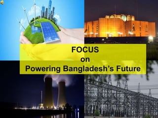 FOCUS
on
Powering Bangladesh’s Future
 