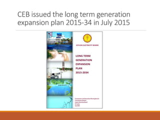 CEB issued the long term generation
expansion plan 2015-34 in July 2015
 