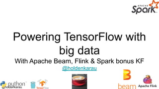 @holdenkarau
Powering TensorFlow with
big data
With Apache Beam, Flink & Spark bonus KF
@holdenkarau
 