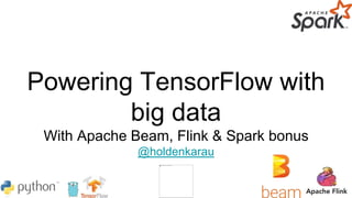 Powering TensorFlow with
big data
With Apache Beam, Flink & Spark bonus
@holdenkarau
 