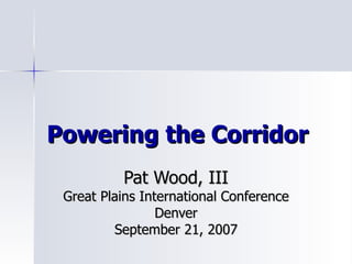 Powering the Corridor Pat Wood, III Great Plains International Conference Denver September 21, 2007 
