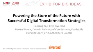 Powering the Store of the Future with
Successful Digital Transformation Strategies
Hansang Bae, CTO, Riverbed
Darren Woods, Domain Architect of Core Systems, Foodstuffs
Patrick O’Leary, VP, Southeastern Grocers
 