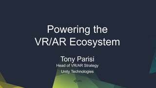 Tony Parisi
Head of VR/AR Strategy
Unity Technologies
Powering the
VR/AR Ecosystem
 
