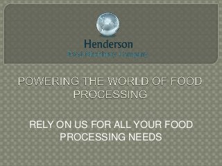 RELY ON US FOR ALL YOUR FOOD
PROCESSING NEEDS
 