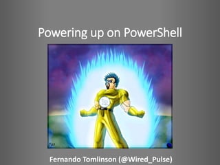 Powering up on PowerShell
Fernando Tomlinson (@Wired_Pulse)
 