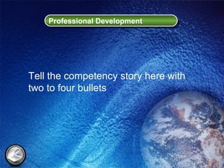 Professional Development Tell the competency story here with two to four bullets 