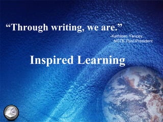 “ Through writing, we are.” -Kathleen Yancey,    NCTE Past-President Inspired Learning 