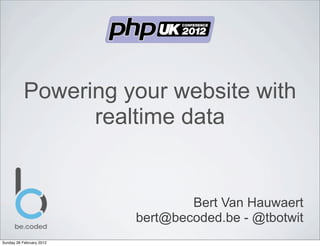 Powering your website with
                 realtime data


                                  Bert Van Hauwaert
                          bert@becoded.be - @tbotwit
Sunday 26 February 2012
 