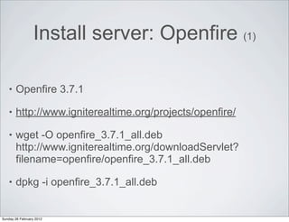 Install server: Openfire (1)

    •   Openfire 3.7.1

    •   http://www.igniterealtime.org/projects/openfire/

    •   wg...