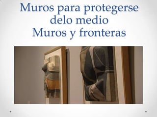 Muros para protegerse
delo medio
Muros y fronteras