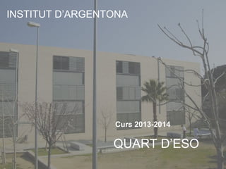 INSTITUT D’ARGENTONA
Curs 2013-2014
QUART D’ESO
 