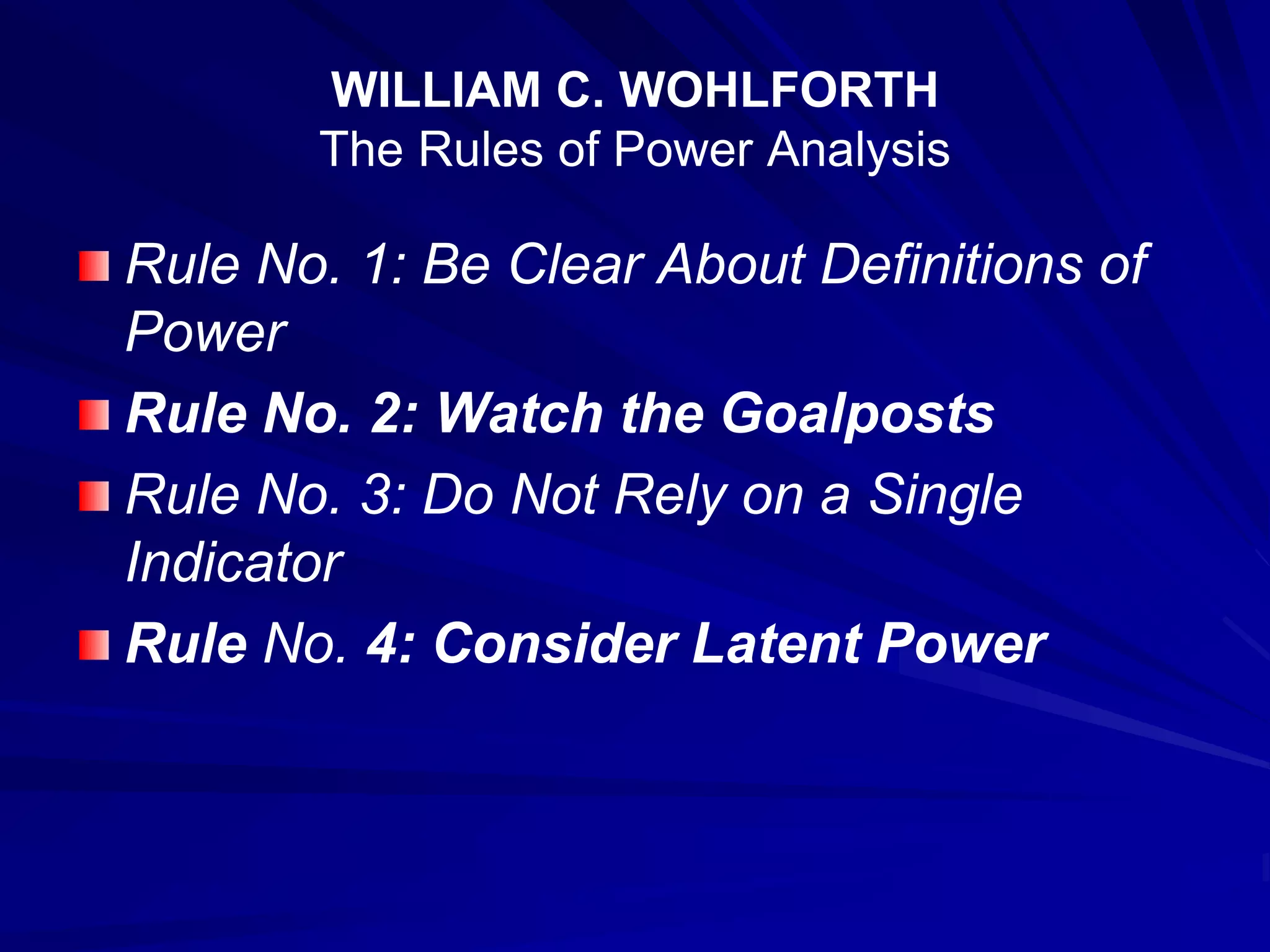 WILLIAM C. WOHLFORTH
The Rules of Power Analysis
Rule No. 1: Be Clear About Definitions of
Power
Rule No. 2: Watch the Goalposts
Rule No. 3: Do Not Rely on a Single
Indicator
Rule No. 4: Consider Latent Power
 