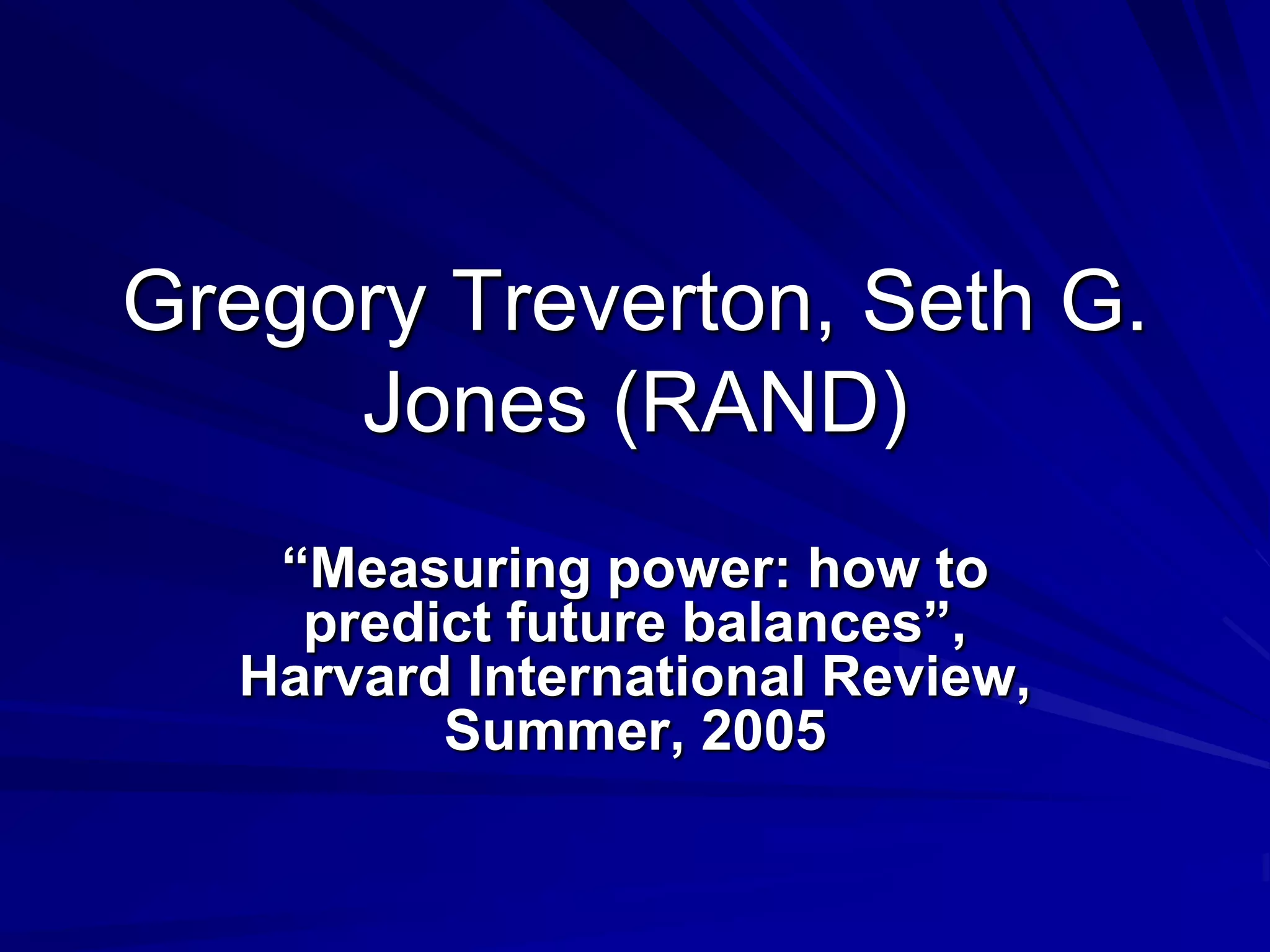 Gregory Treverton, Seth G.
Jones (RAND)
“Measuring power: how to
predict future balances”,
Harvard International Review,
Summer, 2005
 