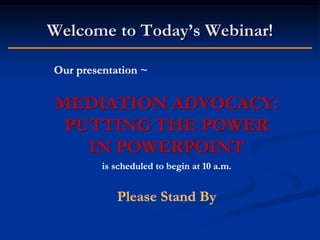 Welcome to Today’s Webinar!
Our presentation ~

MEDIATION ADVOCACY:
PUTTING THE POWER
IN POWERPOINT
is scheduled to begin at 10 a.m.

Please Stand By

 