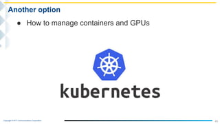 Copyright © NTT Communications Corporation.
45
Another option
● How to manage containers and GPUs
 