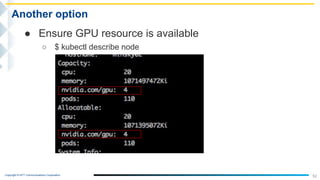Copyright © NTT Communications Corporation.
52
Another option
● Ensure GPU resource is available
○ $ kubectl describe node
 