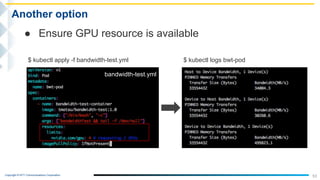 Copyright © NTT Communications Corporation.
53
Another option
● Ensure GPU resource is available
bandwidth-test.yml
$ kubectl apply -f bandwidth-test.yml $ kubectl logs bwt-pod
 