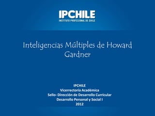 Inteligencias Múltiples de Howard
Gardner
IPCHILE
Vicerrectoría Académica
Sello- Dirección de Desarrollo Curricular
Desarrollo Personal y Social I
2012
 