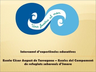 Intercanvi d’experiències educatives Escola Cèsar August de Tarragona – Escoles del Campament de refugiats saharauis d’Smara 