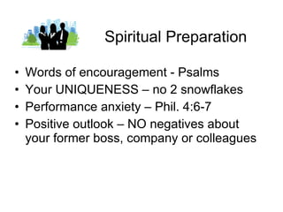 Spiritual Preparation Words of encouragement - Psalms Your UNIQUENESS – no 2 snowflakes Performance anxiety – Phil. 4:6-7 Positive outlook – NO negatives about your former boss, company or colleagues 