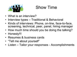 Show Time <ul><li>What is an interview? </li></ul><ul><li>Interview types – Traditional & Behavioral </li></ul><ul><li>Kin...
