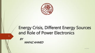 Energy Crisis, Different Energy Sources
and Role of Power Electronics
12/22/2015
1
BY
MAFAZ AHMED
 