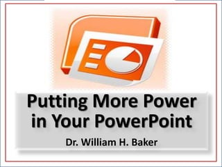 Putting More Power  in Your PowerPoint Dr. William H. Baker 