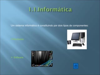 Um sistema informático é constituindo por dois tipos de componentes: Hardware Software 