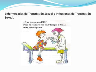 Enfermedades de Transmisión Sexual o Infecciones de Transmisión
Sexual.
 