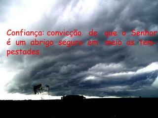 Confiança: convicção   de   que  o  Senhoré  um  abrigo  seguro  em   meio  as  tem-pestades. 
